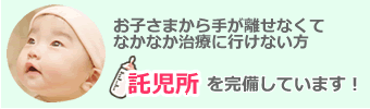 お子様がまだ小さくてなかなか歯の治療に来られない方、託児所を完備しています。